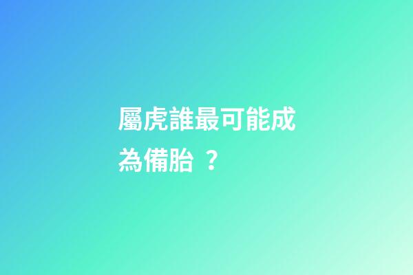屬虎誰最可能成為備胎？